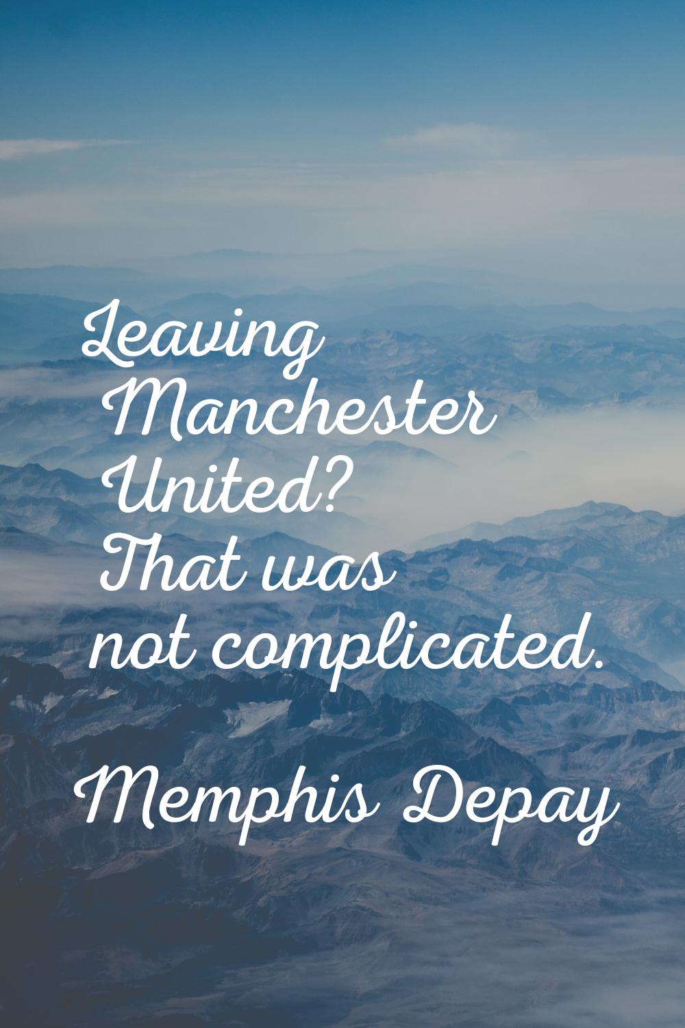 Leaving Manchester United? That was not complicated.