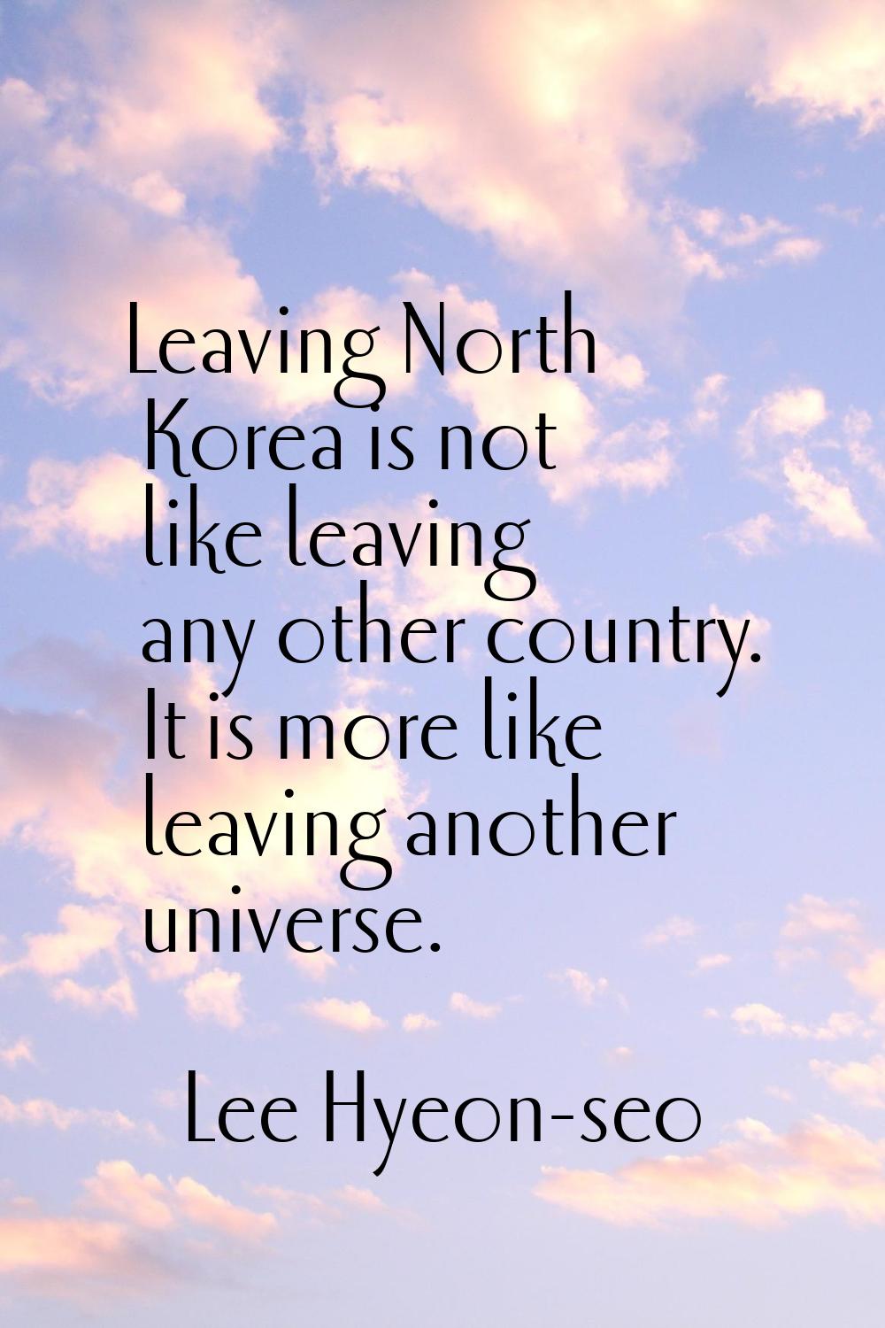 Leaving North Korea is not like leaving any other country. It is more like leaving another universe
