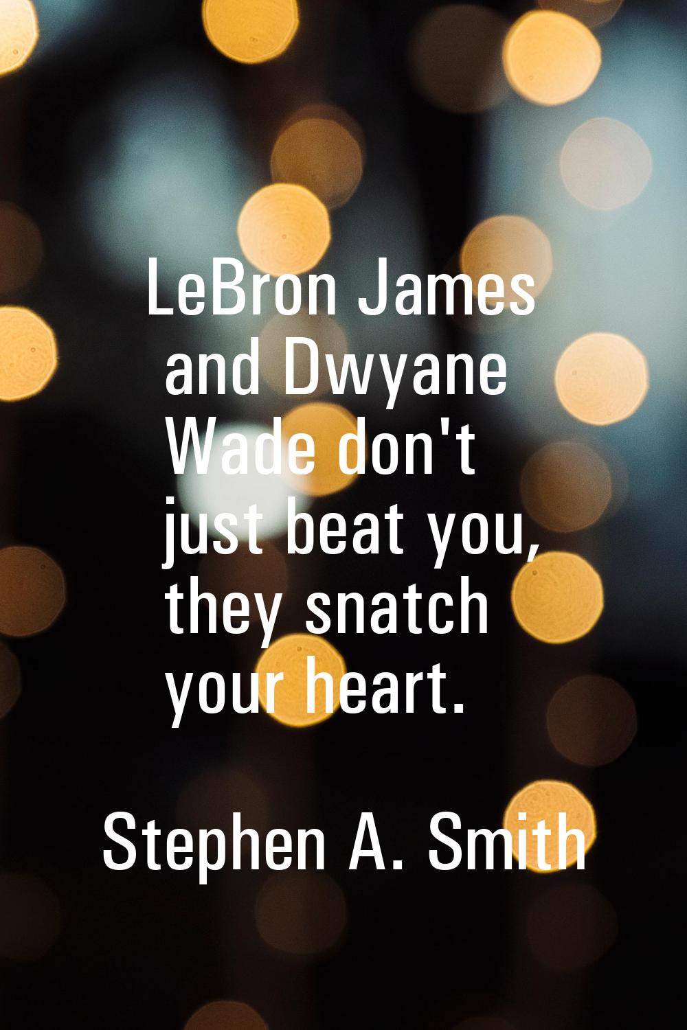 LeBron James and Dwyane Wade don't just beat you, they snatch your heart.