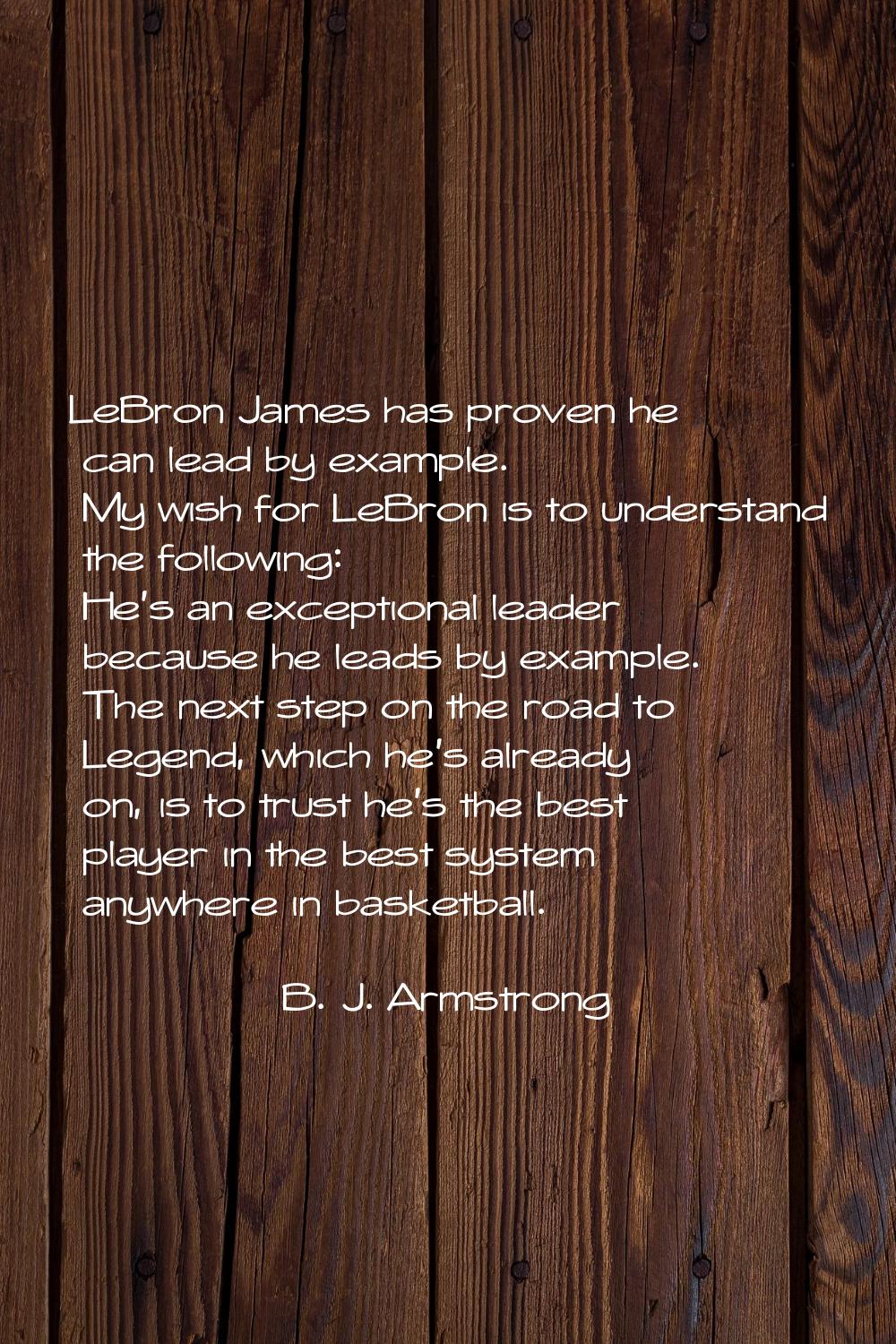 LeBron James has proven he can lead by example. My wish for LeBron is to understand the following: 