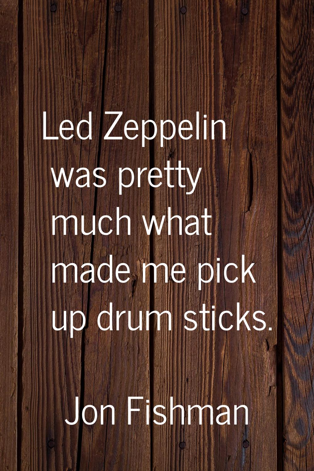 Led Zeppelin was pretty much what made me pick up drum sticks.