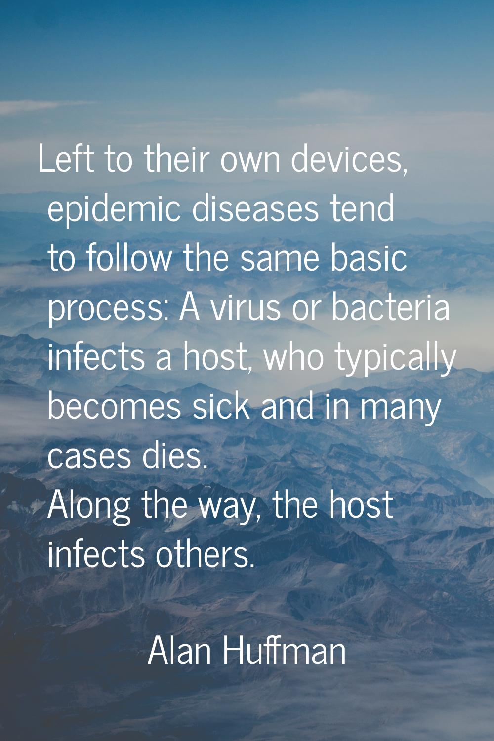 Left to their own devices, epidemic diseases tend to follow the same basic process: A virus or bact