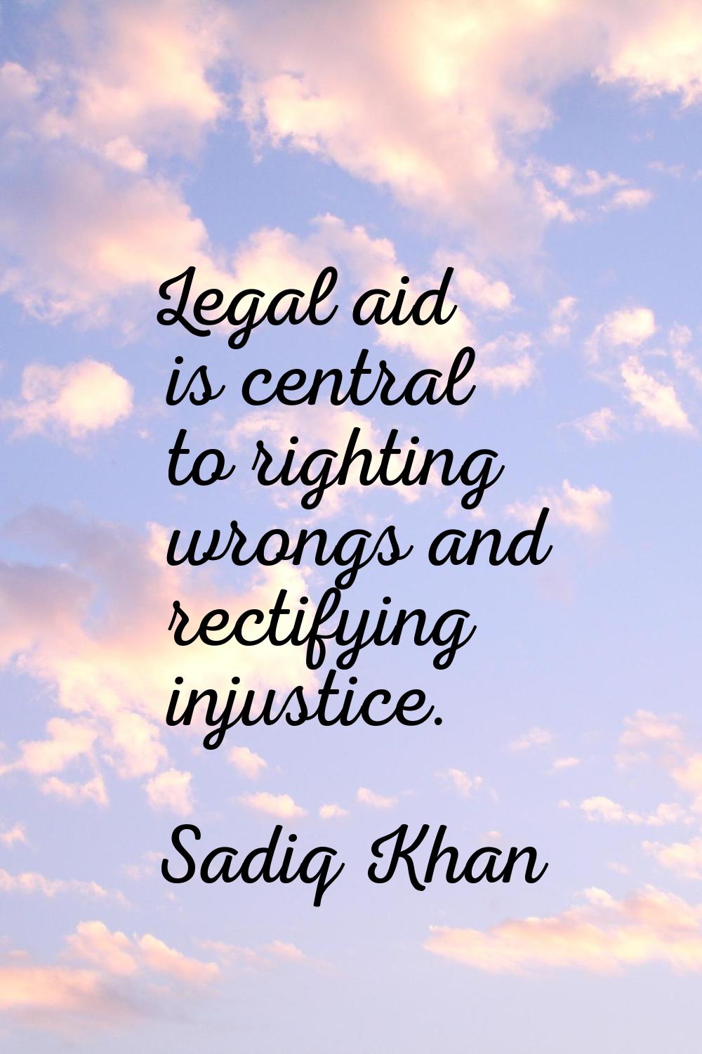 Legal aid is central to righting wrongs and rectifying injustice.