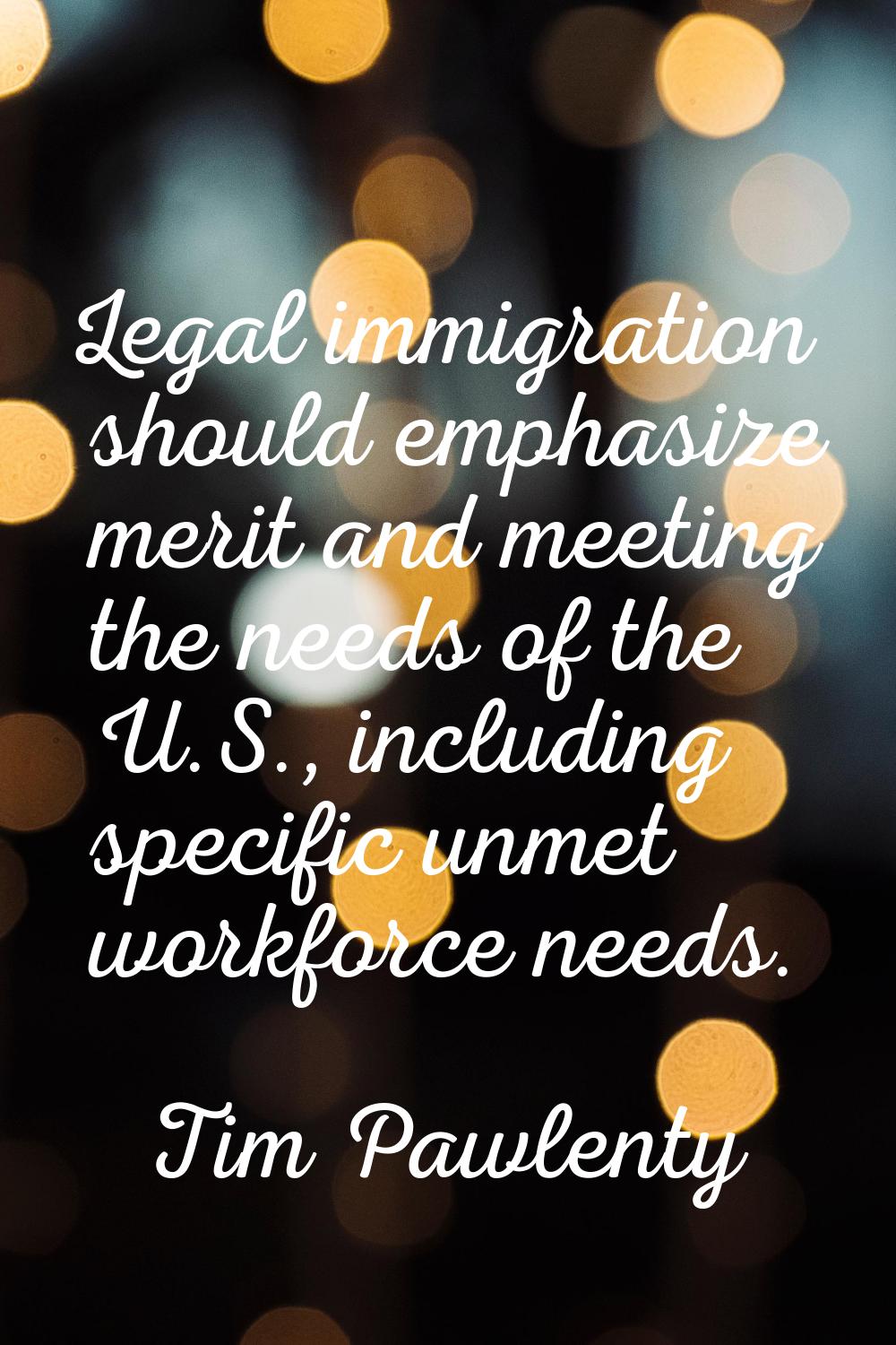 Legal immigration should emphasize merit and meeting the needs of the U.S., including specific unme