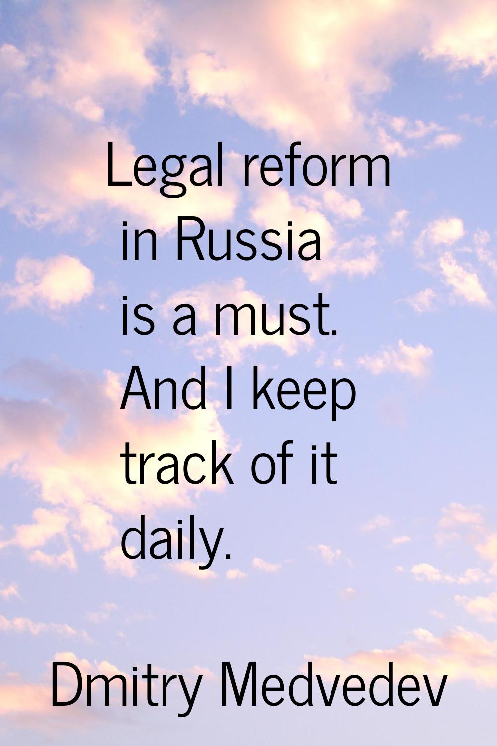 Legal reform in Russia is a must. And I keep track of it daily.