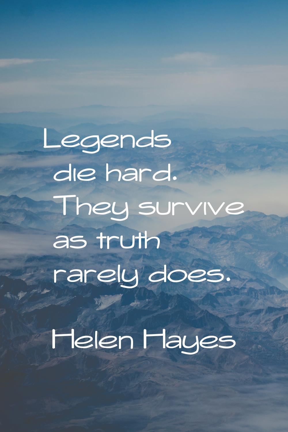 Legends die hard. They survive as truth rarely does.