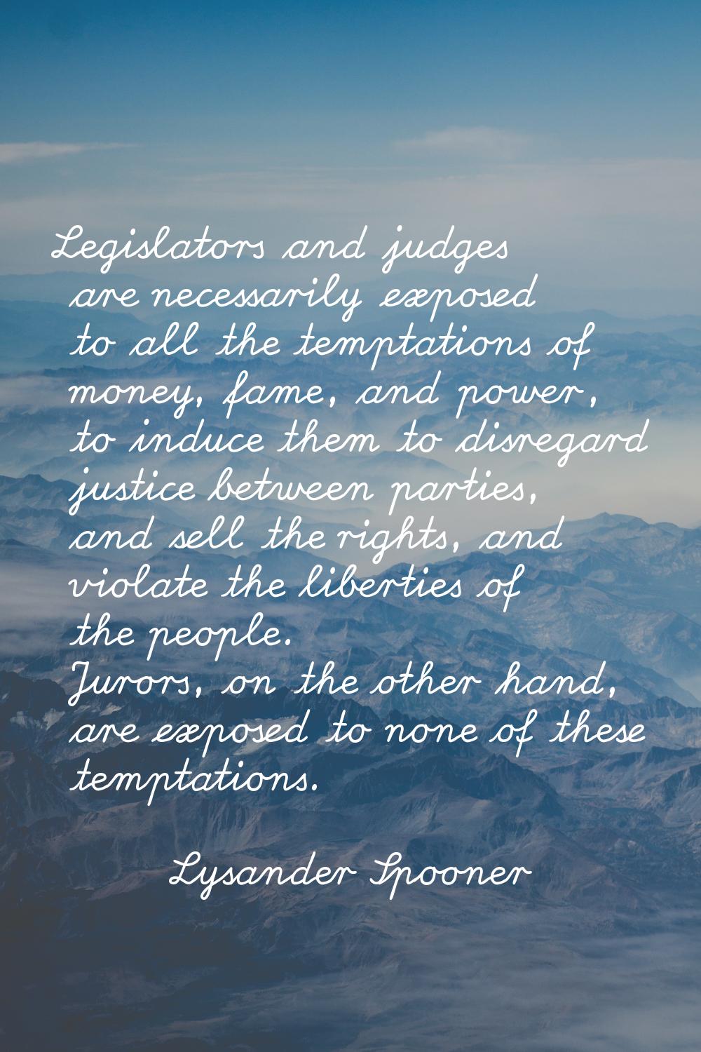 Legislators and judges are necessarily exposed to all the temptations of money, fame, and power, to