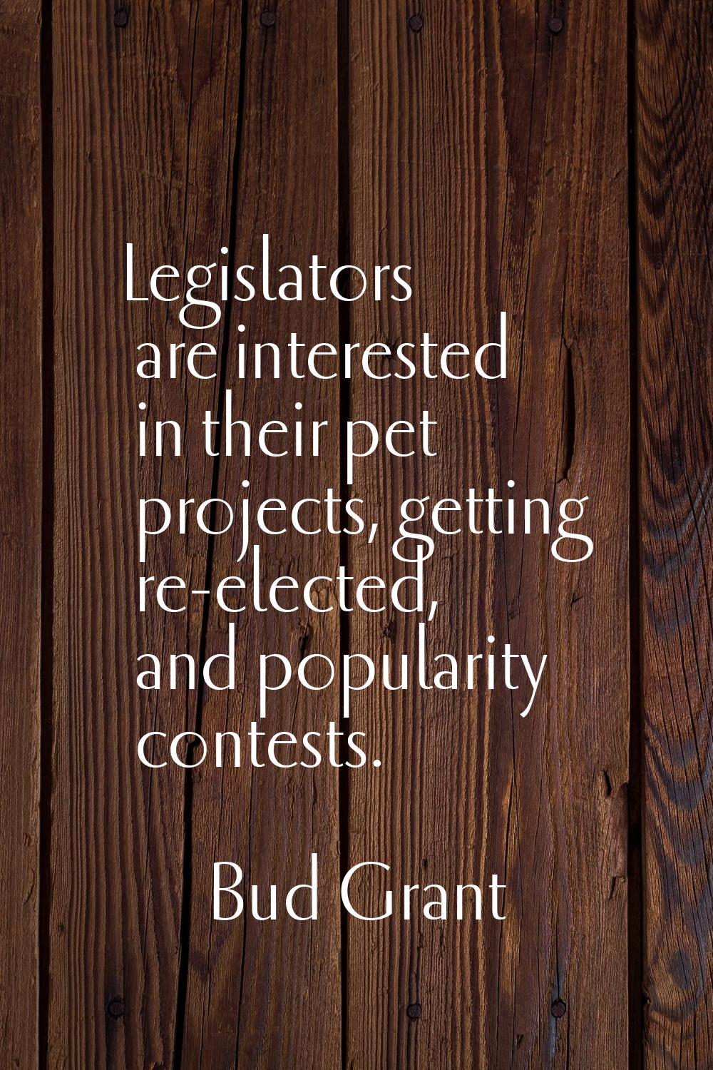Legislators are interested in their pet projects, getting re-elected, and popularity contests.