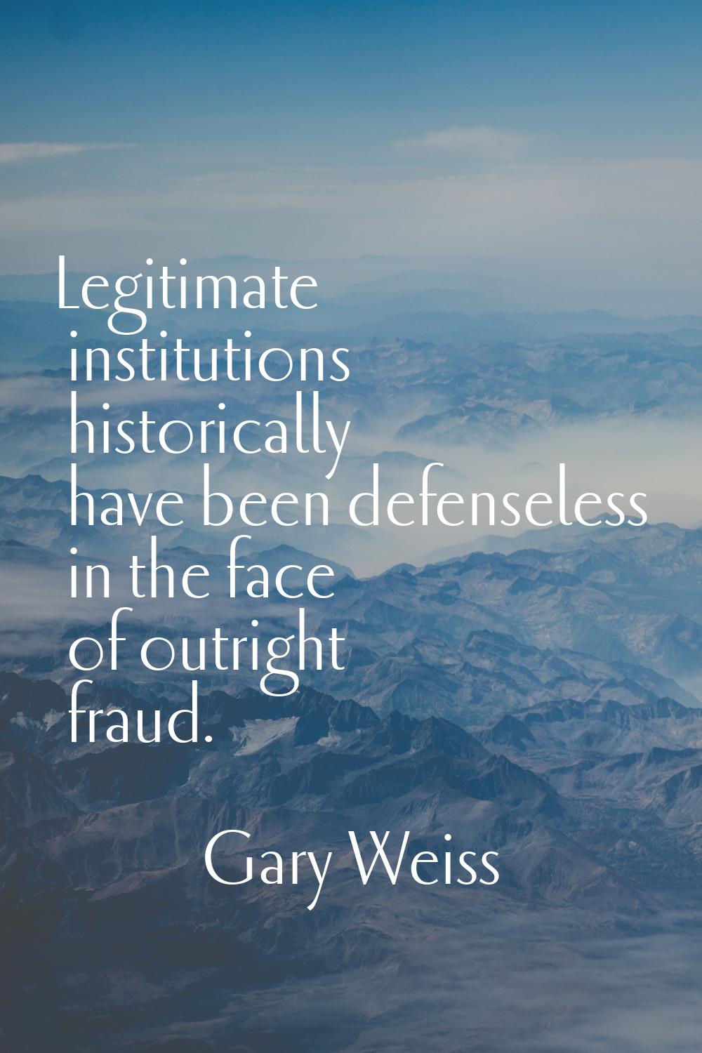 Legitimate institutions historically have been defenseless in the face of outright fraud.