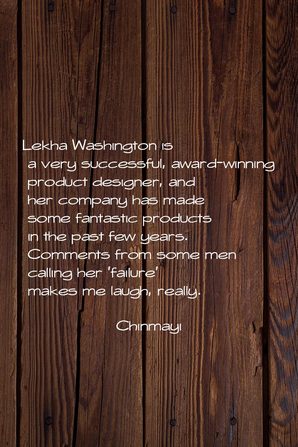 Lekha Washington is a very successful, award-winning product designer, and her company has made som