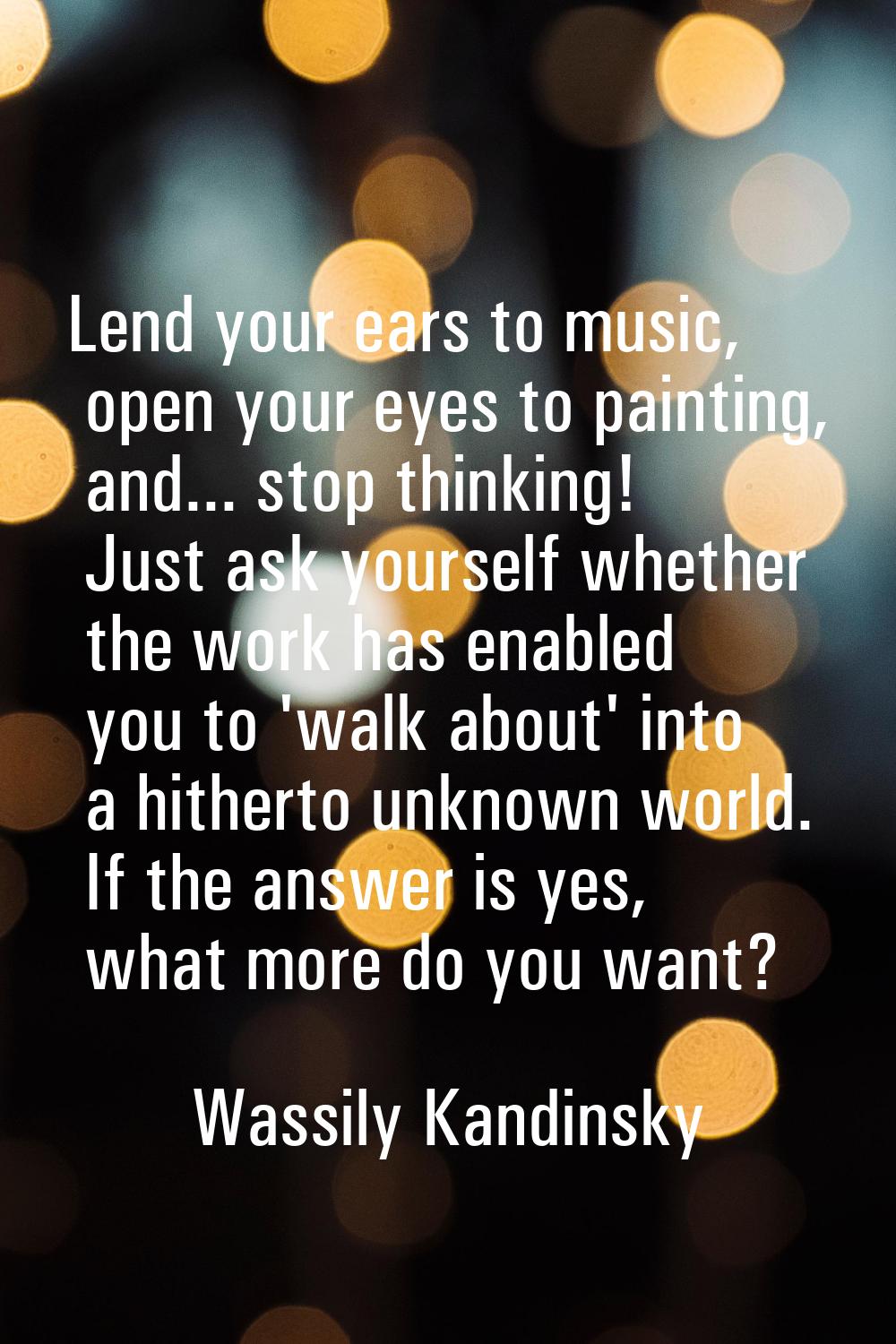 Lend your ears to music, open your eyes to painting, and... stop thinking! Just ask yourself whethe