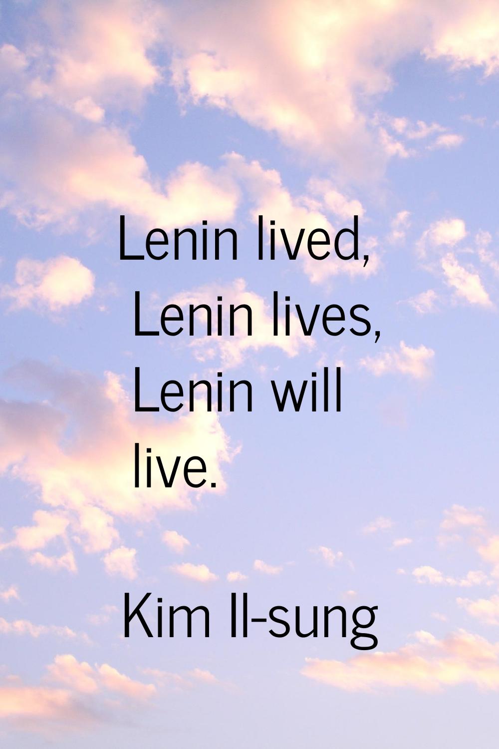 Lenin lived, Lenin lives, Lenin will live.