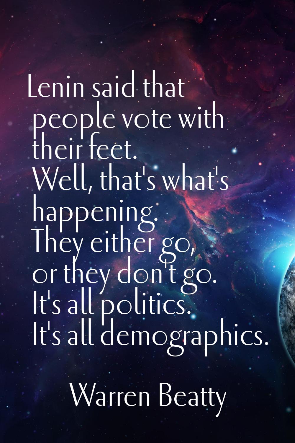 Lenin said that people vote with their feet. Well, that's what's happening. They either go, or they