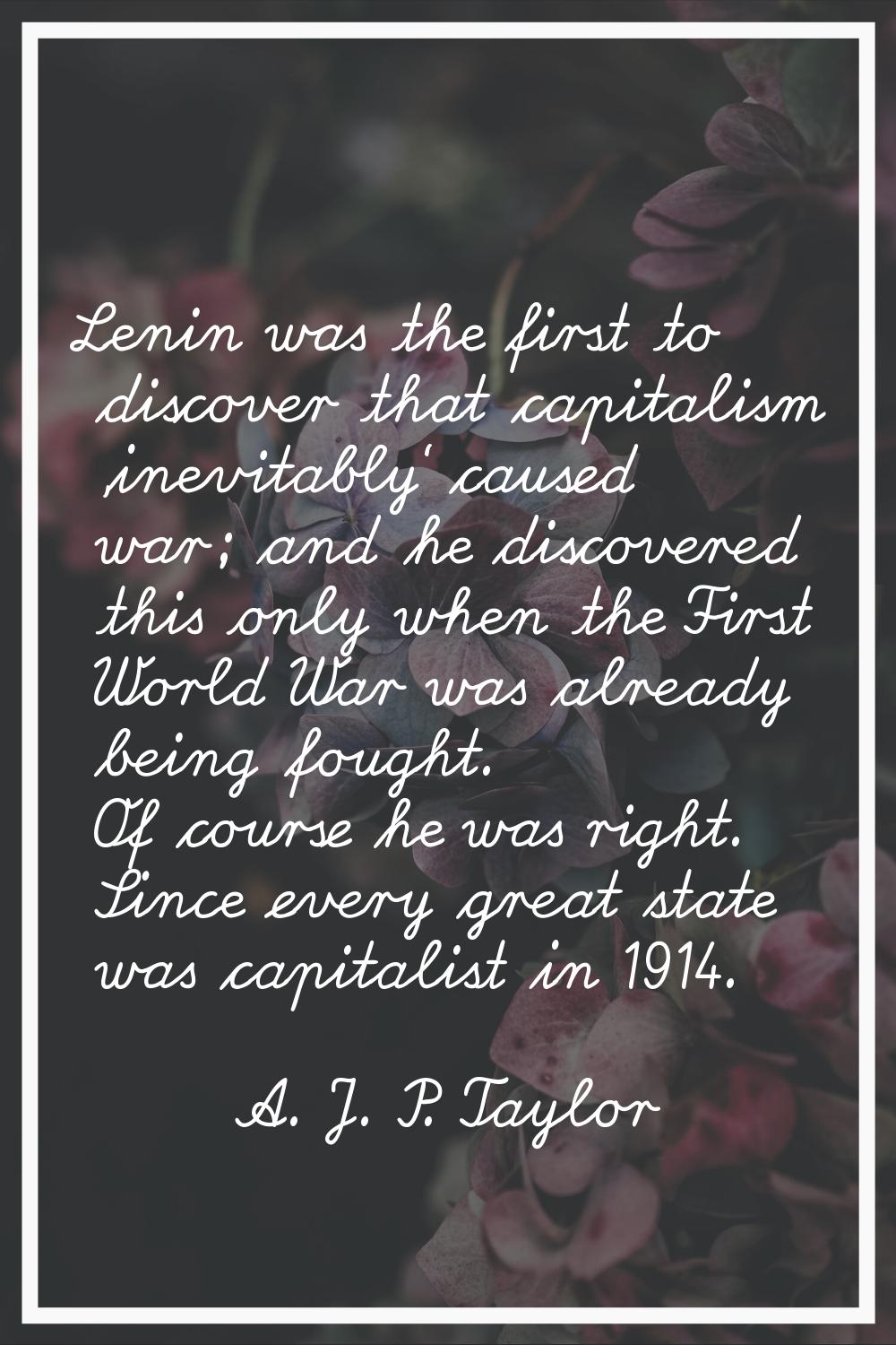 Lenin was the first to discover that capitalism 'inevitably' caused war; and he discovered this onl