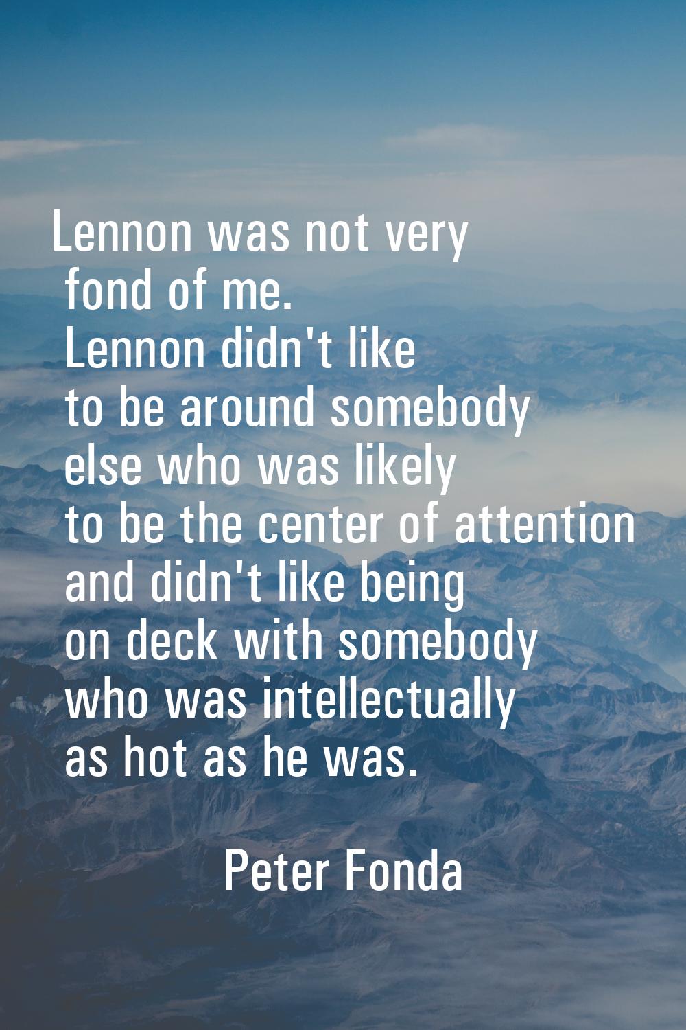 Lennon was not very fond of me. Lennon didn't like to be around somebody else who was likely to be 