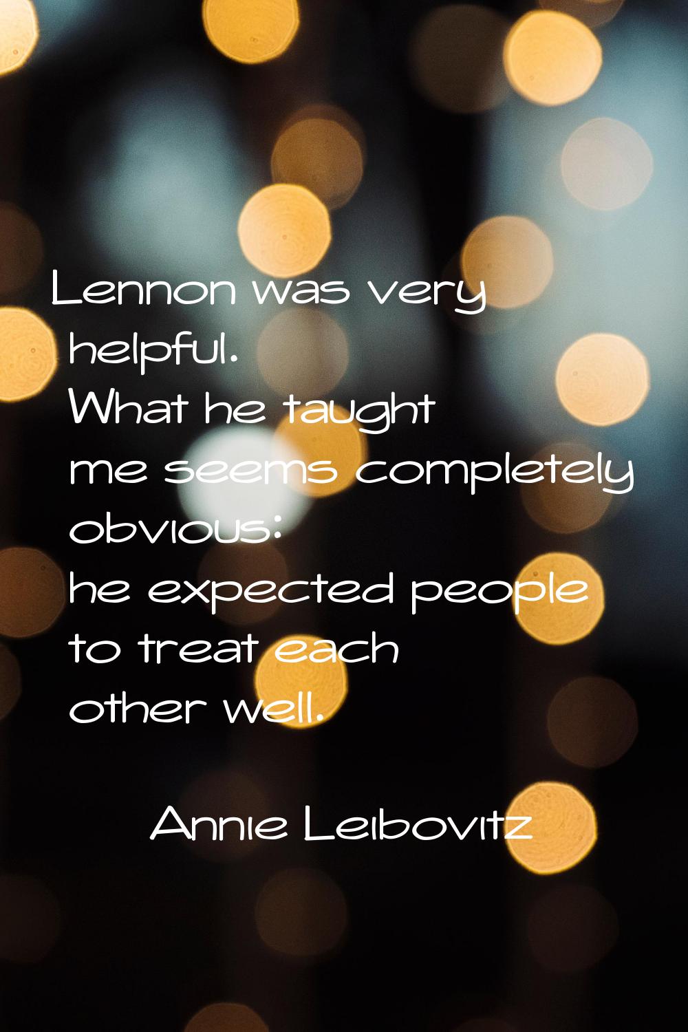 Lennon was very helpful. What he taught me seems completely obvious: he expected people to treat ea