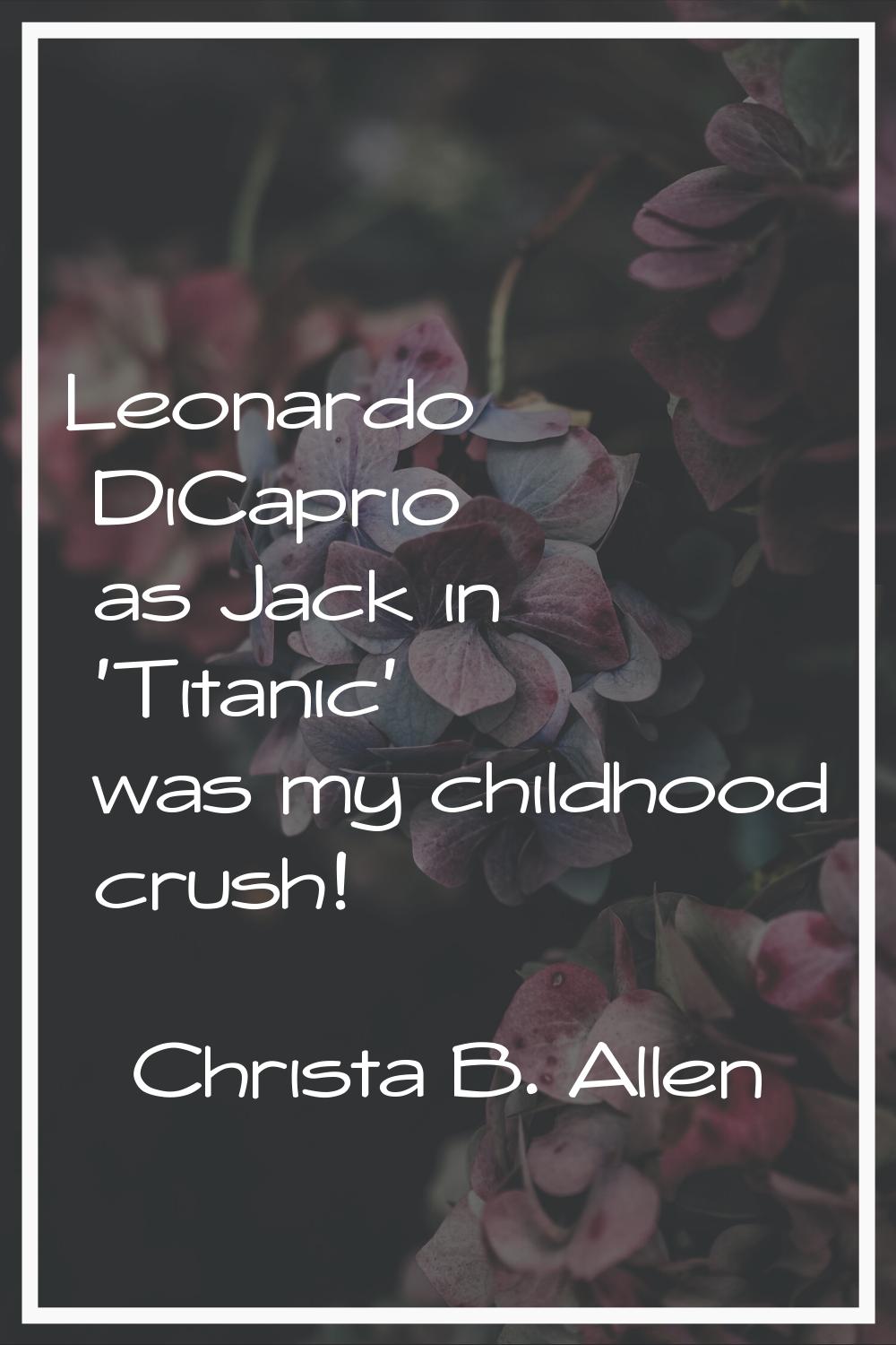 Leonardo DiCaprio as Jack in 'Titanic' was my childhood crush!