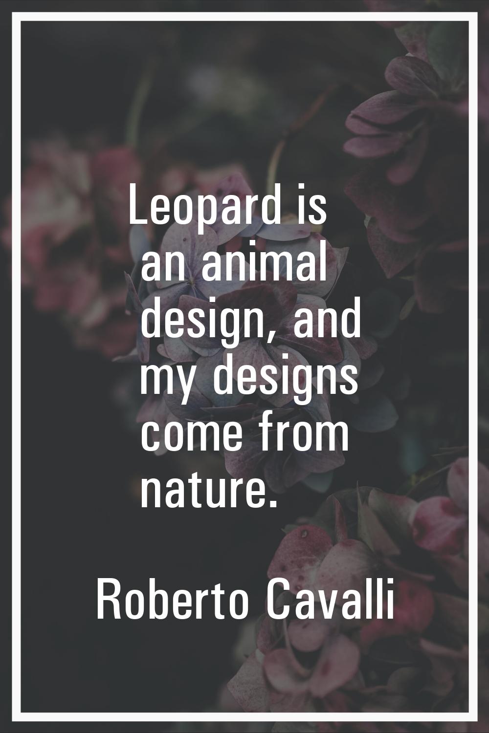 Leopard is an animal design, and my designs come from nature.