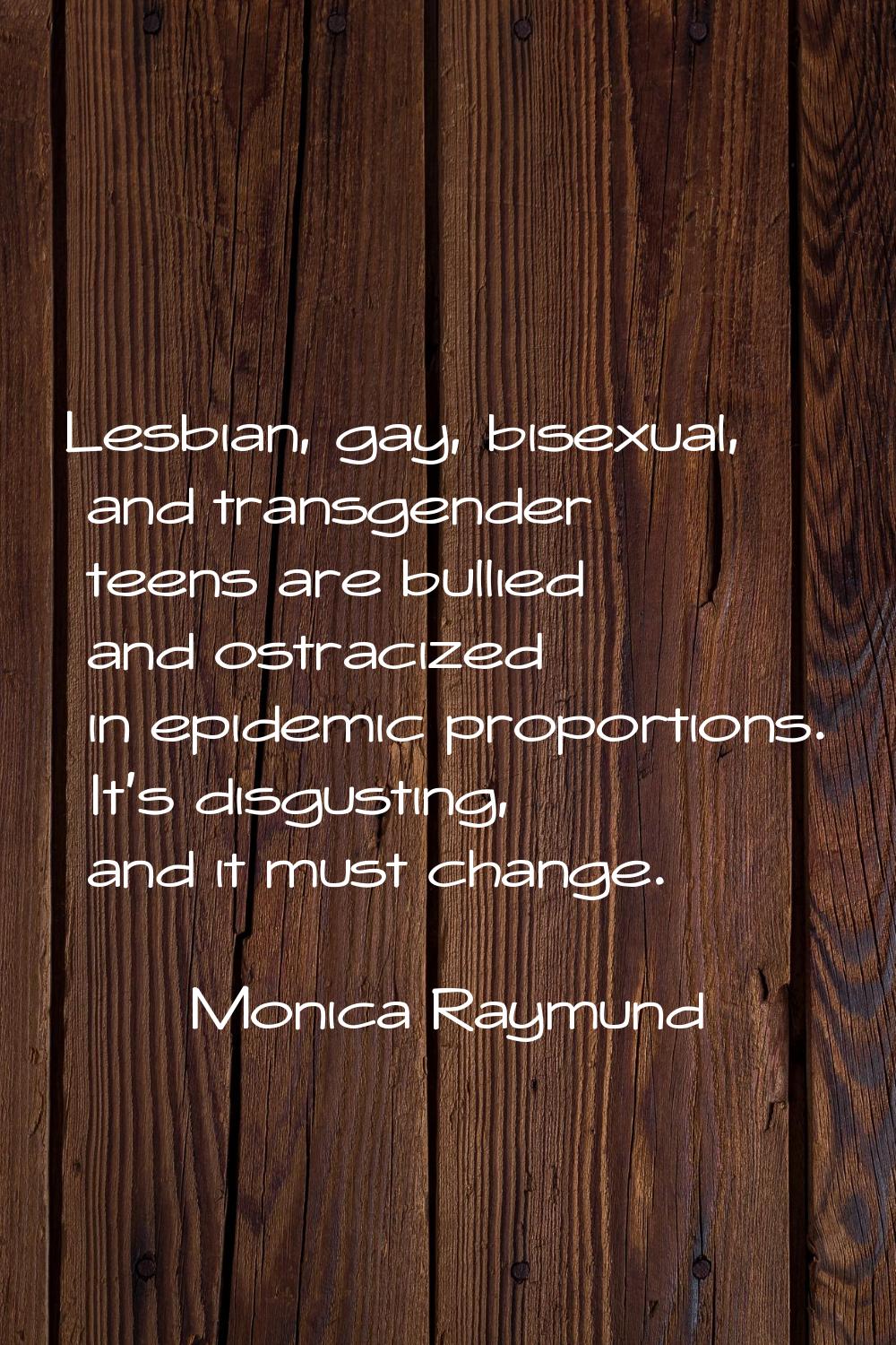 Lesbian, gay, bisexual, and transgender teens are bullied and ostracized in epidemic proportions. I