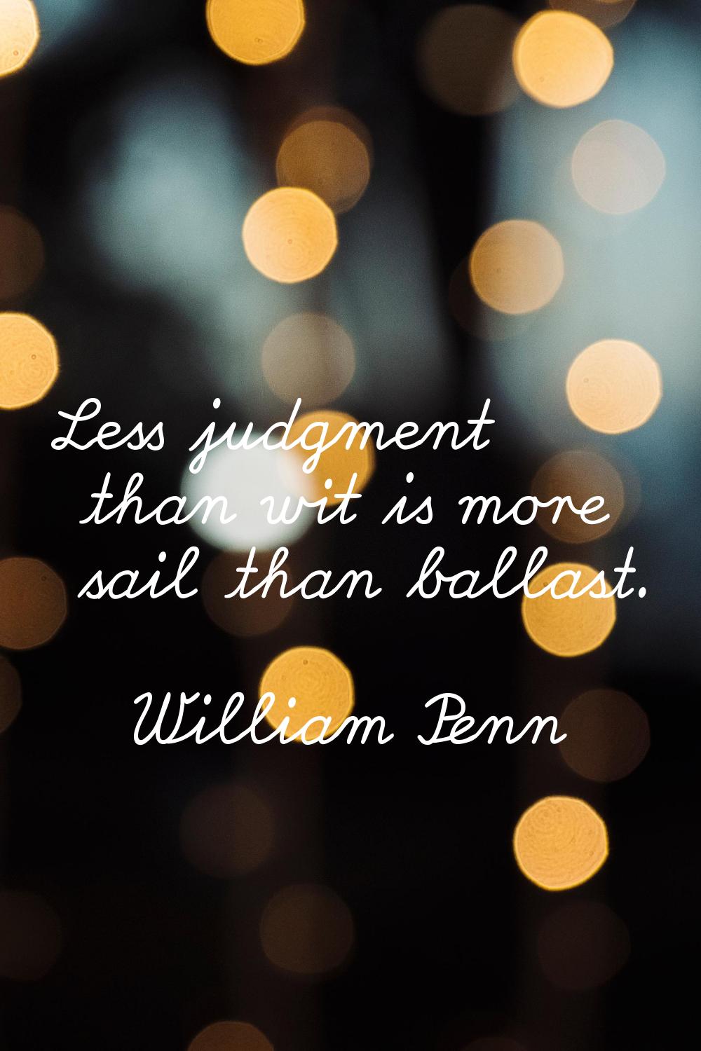 Less judgment than wit is more sail than ballast.