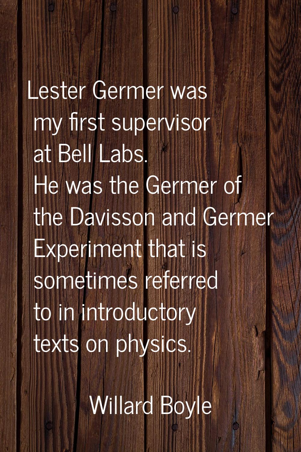 Lester Germer was my first supervisor at Bell Labs. He was the Germer of the Davisson and Germer Ex