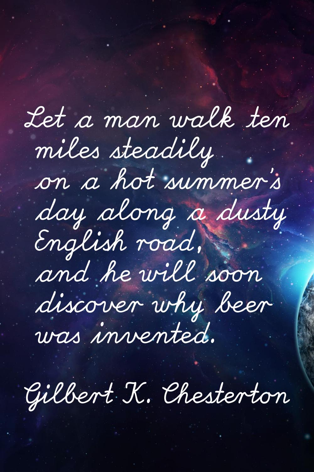 Let a man walk ten miles steadily on a hot summer's day along a dusty English road, and he will soo