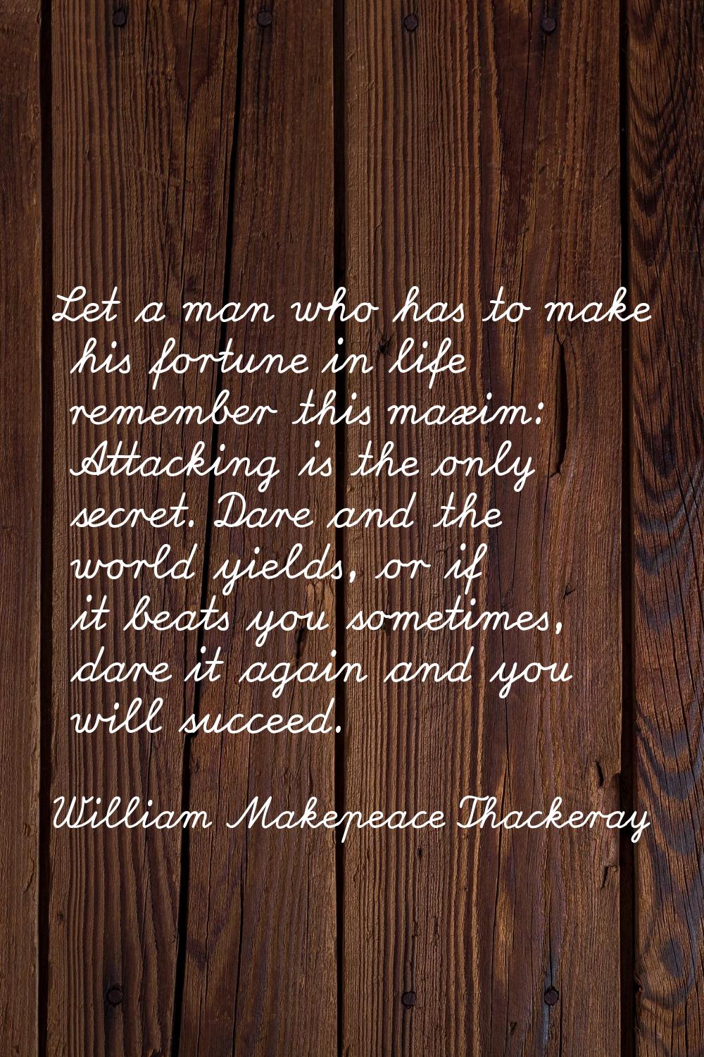 Let a man who has to make his fortune in life remember this maxim: Attacking is the only secret. Da