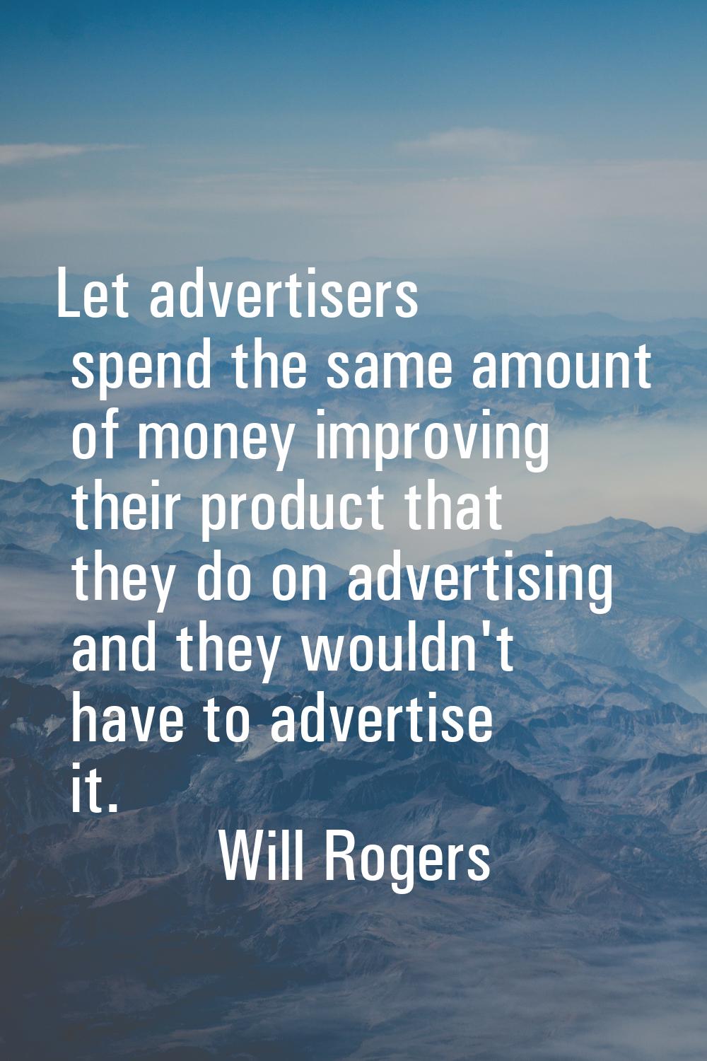 Let advertisers spend the same amount of money improving their product that they do on advertising 