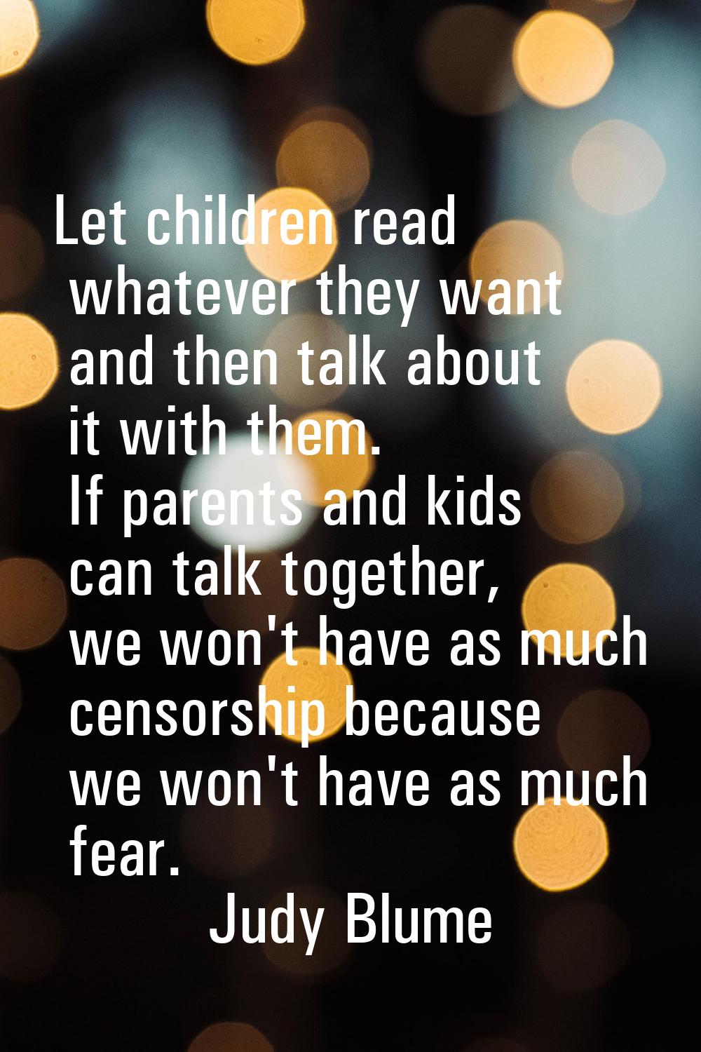 Let children read whatever they want and then talk about it with them. If parents and kids can talk