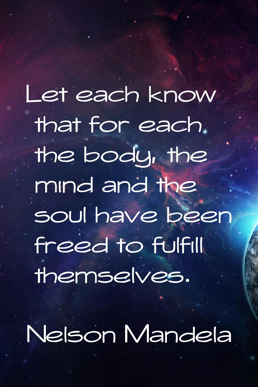 Let each know that for each the body, the mind and the soul have been freed to fulfill themselves.