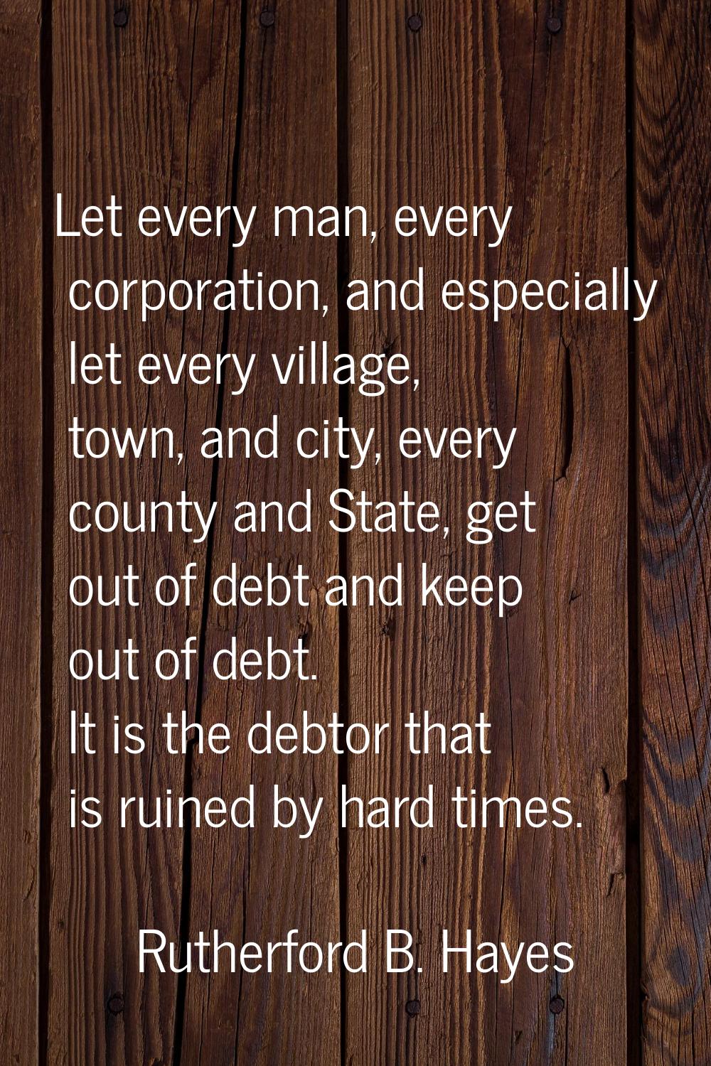 Let every man, every corporation, and especially let every village, town, and city, every county an