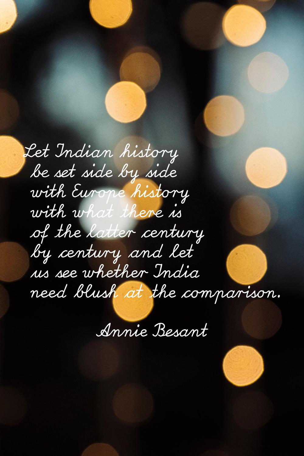 Let Indian history be set side by side with Europe history with what there is of the latter century