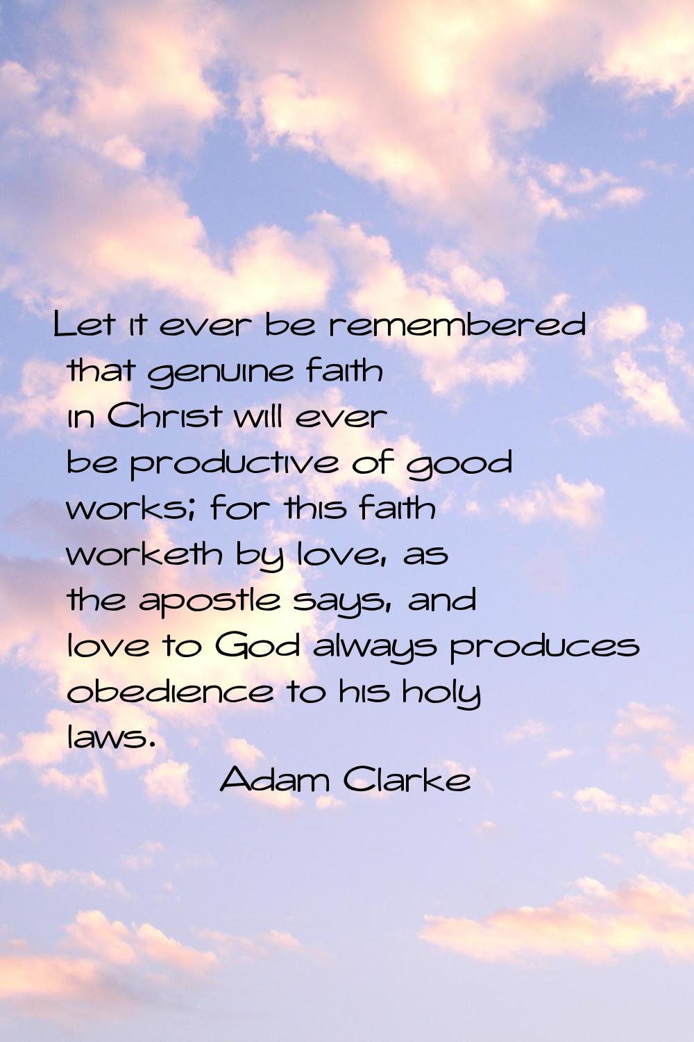 Let it ever be remembered that genuine faith in Christ will ever be productive of good works; for t