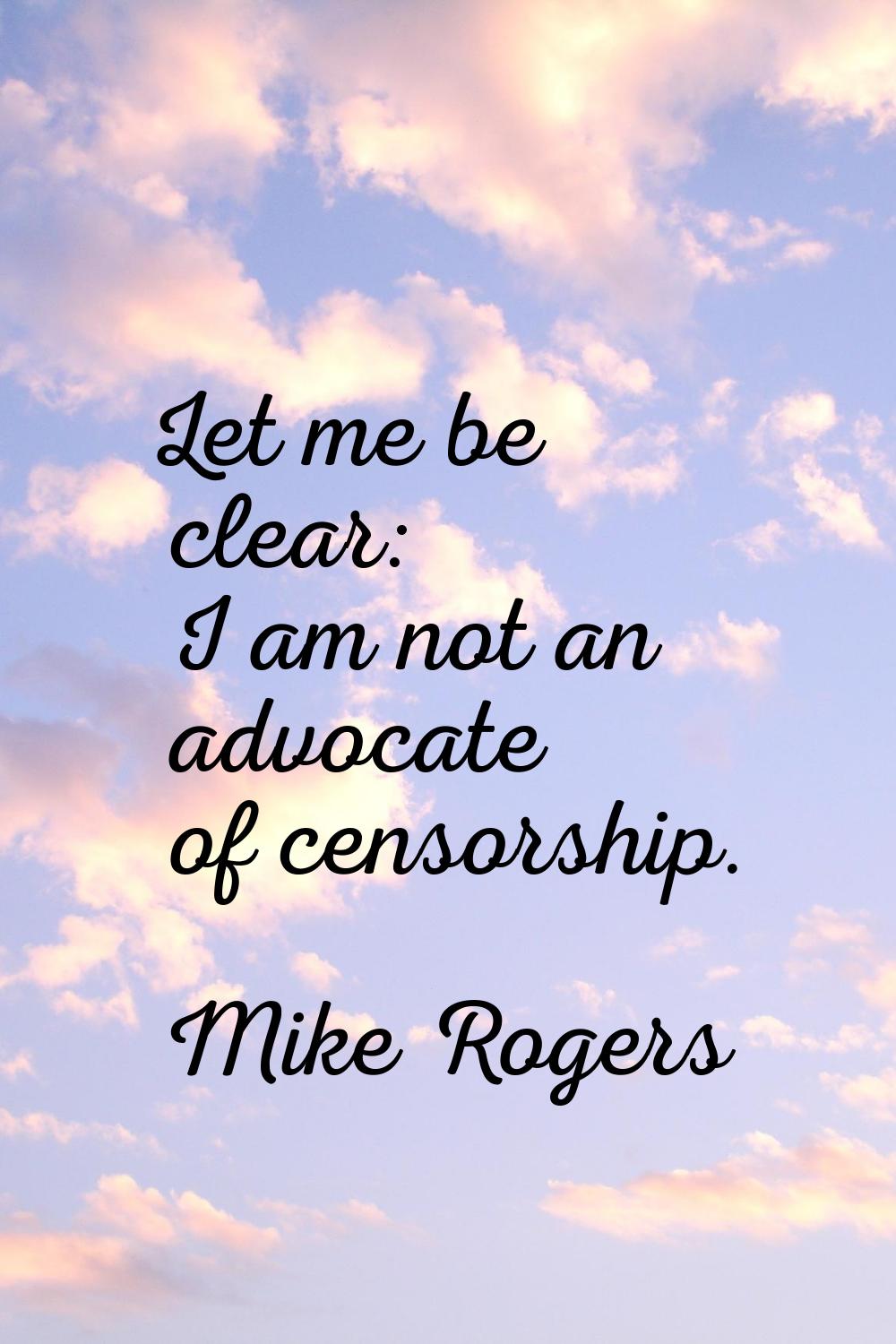 Let me be clear: I am not an advocate of censorship.