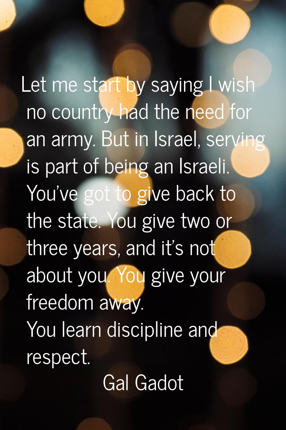 Let me start by saying I wish no country had the need for an army. But in Israel, serving is part o