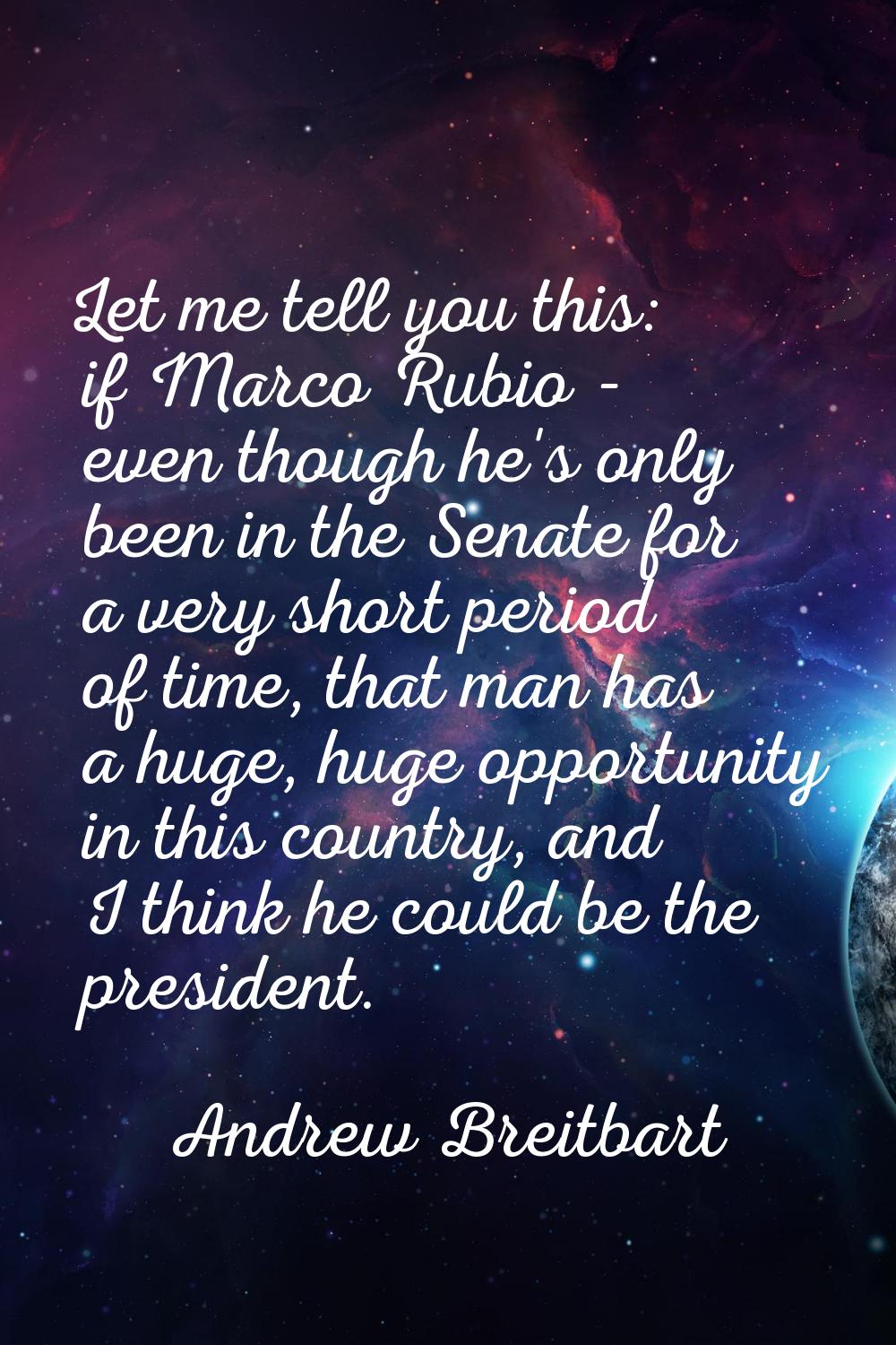Let me tell you this: if Marco Rubio - even though he's only been in the Senate for a very short pe