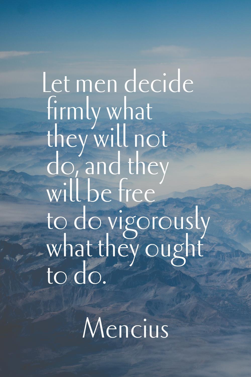 Let men decide firmly what they will not do, and they will be free to do vigorously what they ought