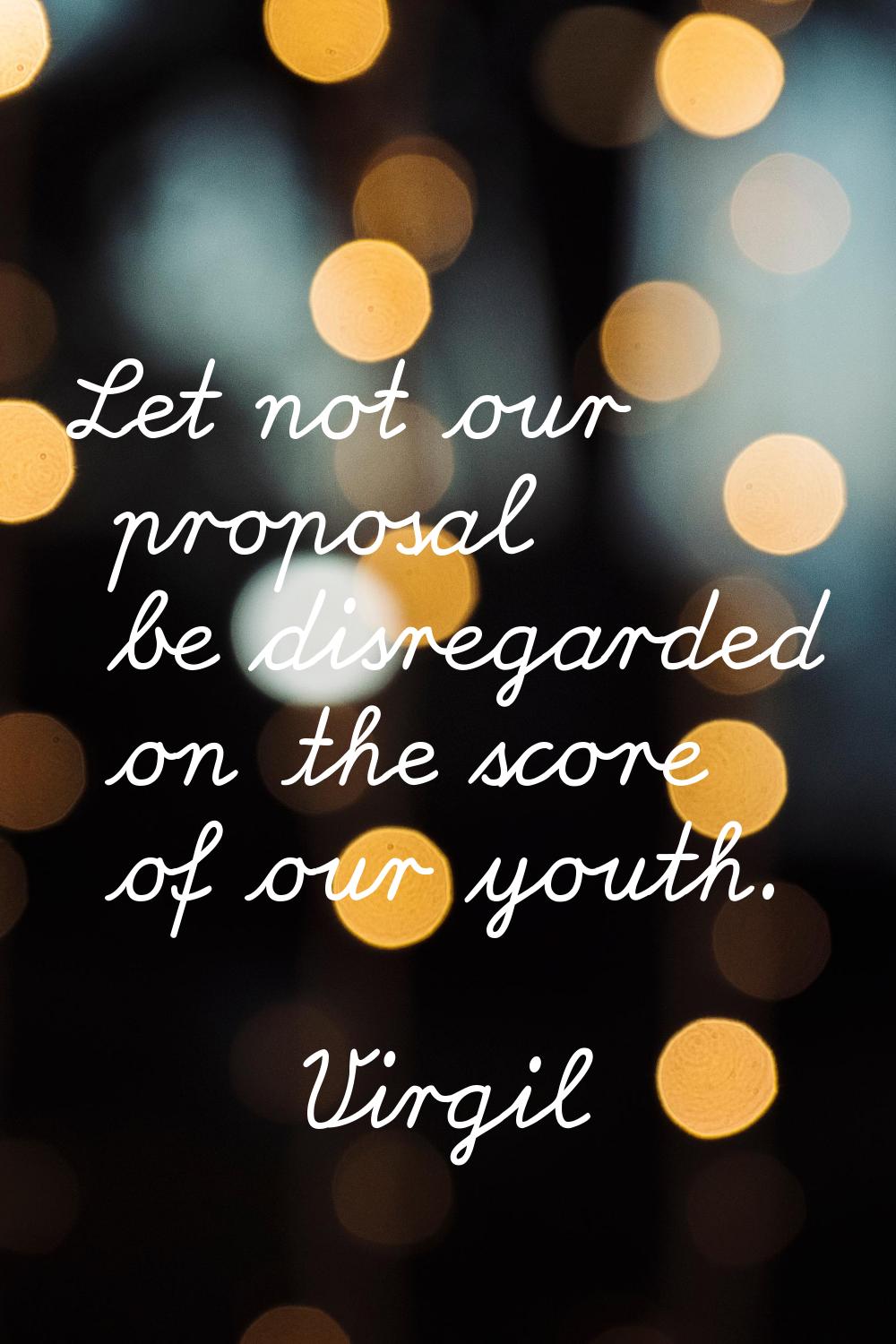 Let not our proposal be disregarded on the score of our youth.