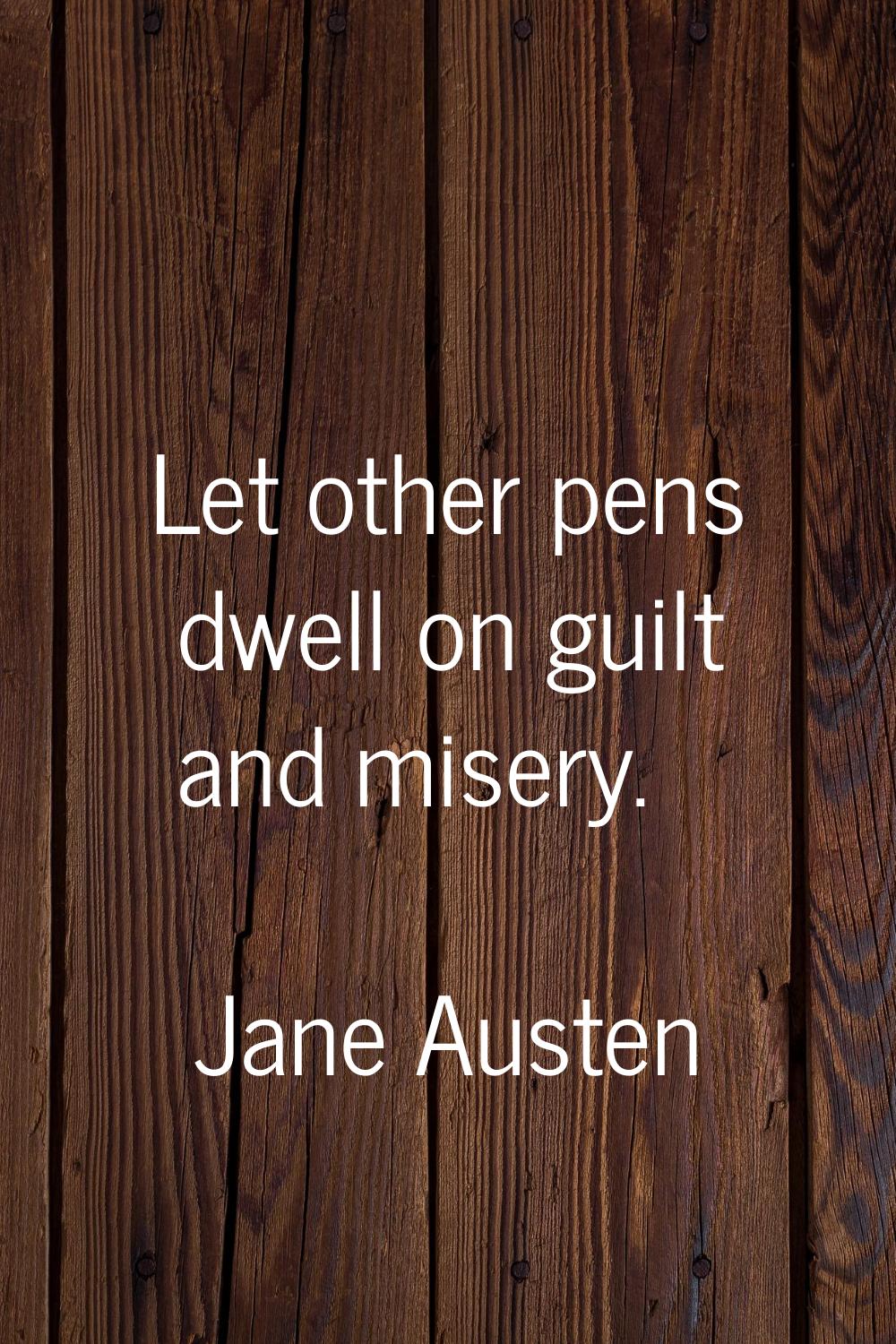 Let other pens dwell on guilt and misery.