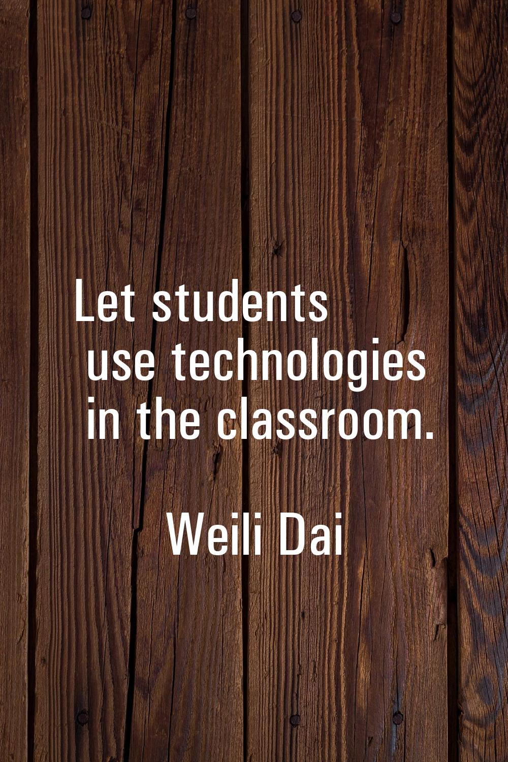 Let students use technologies in the classroom.
