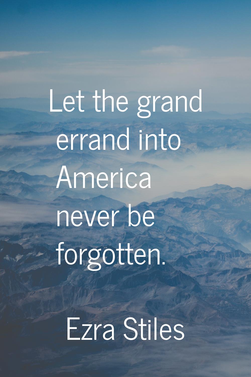Let the grand errand into America never be forgotten.