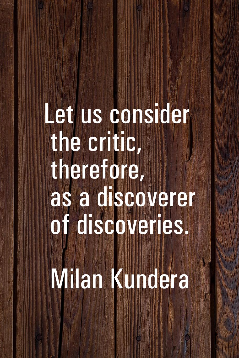 Let us consider the critic, therefore, as a discoverer of discoveries.
