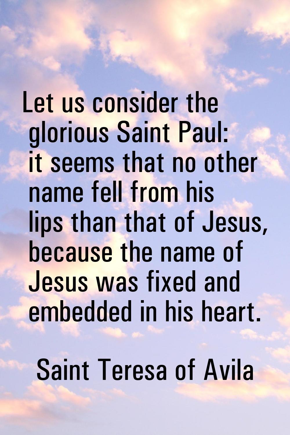 Let us consider the glorious Saint Paul: it seems that no other name fell from his lips than that o