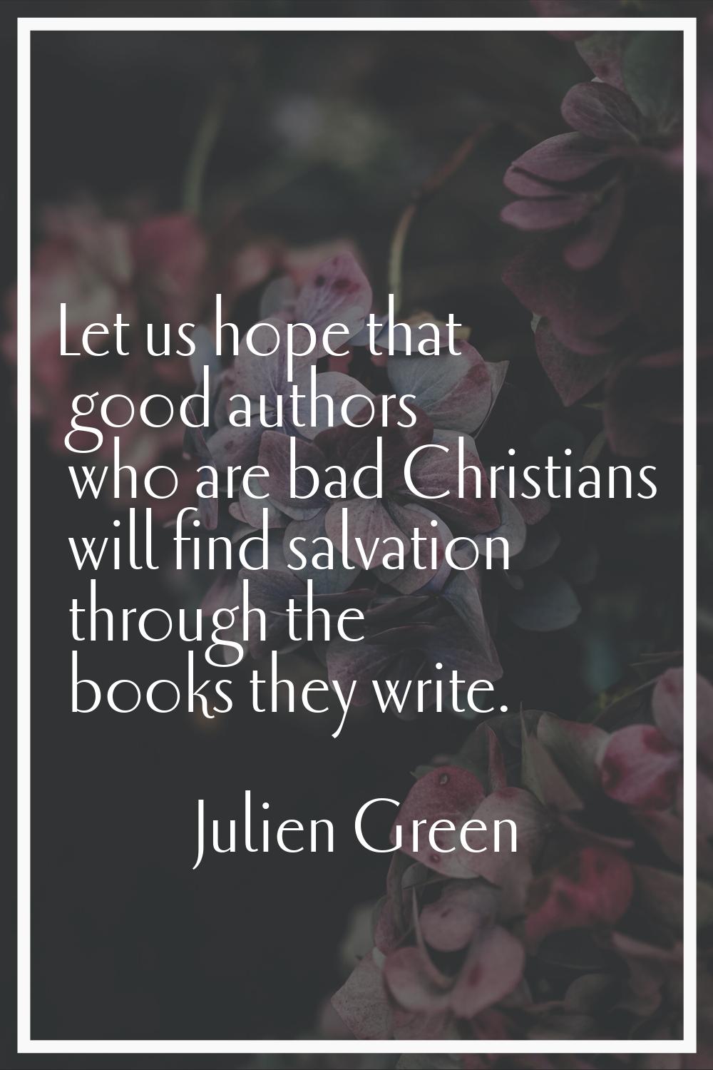 Let us hope that good authors who are bad Christians will find salvation through the books they wri