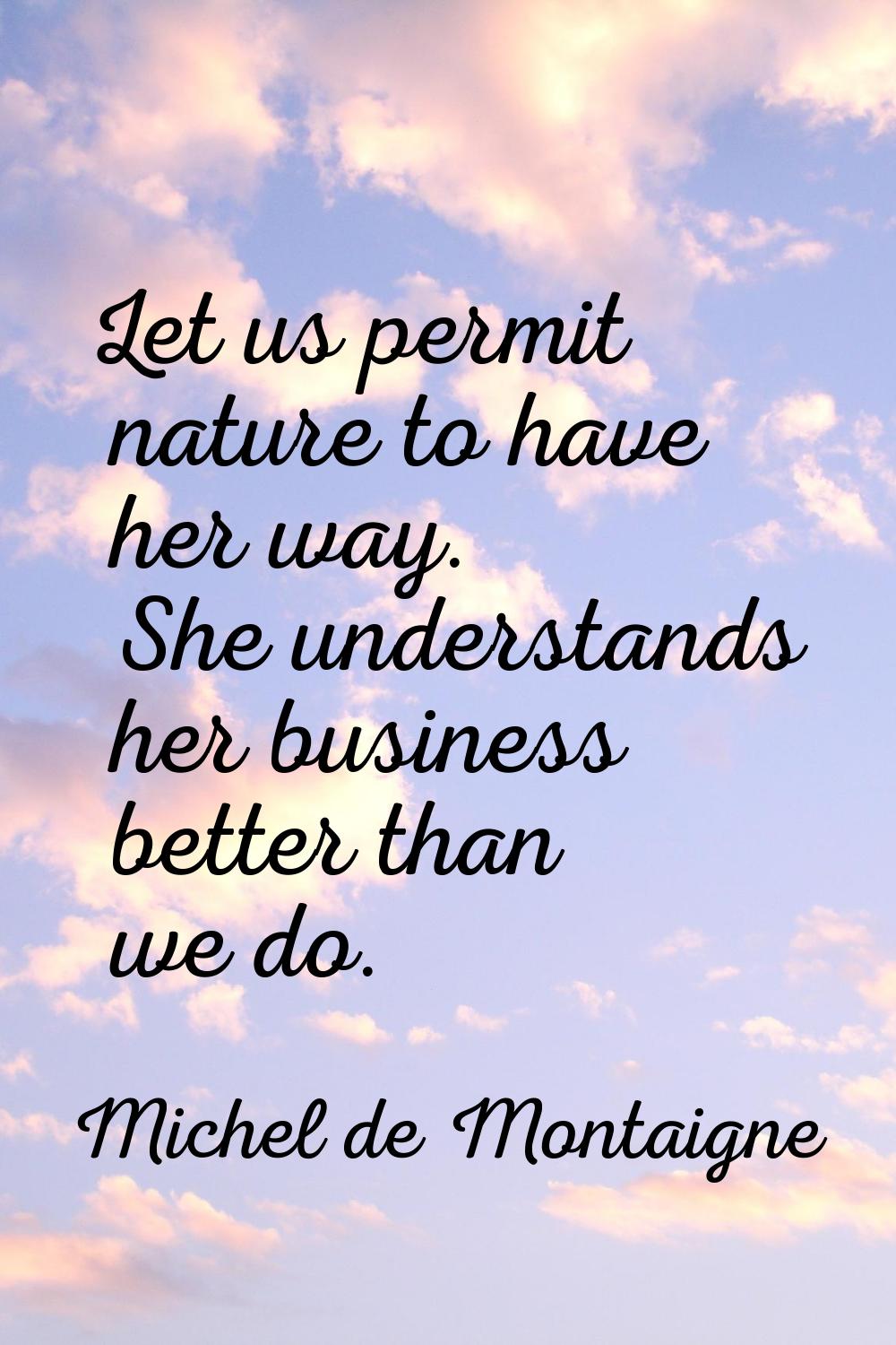 Let us permit nature to have her way. She understands her business better than we do.