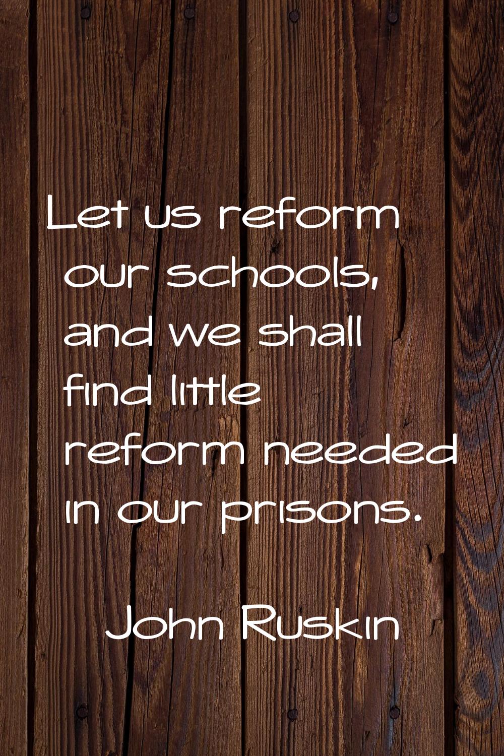 Let us reform our schools, and we shall find little reform needed in our prisons.