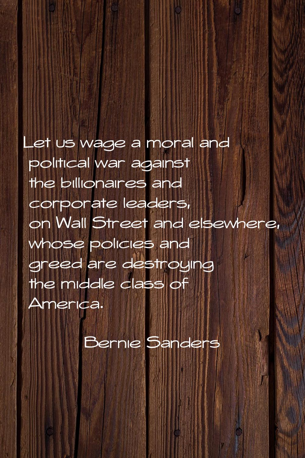 Let us wage a moral and political war against the billionaires and corporate leaders, on Wall Stree