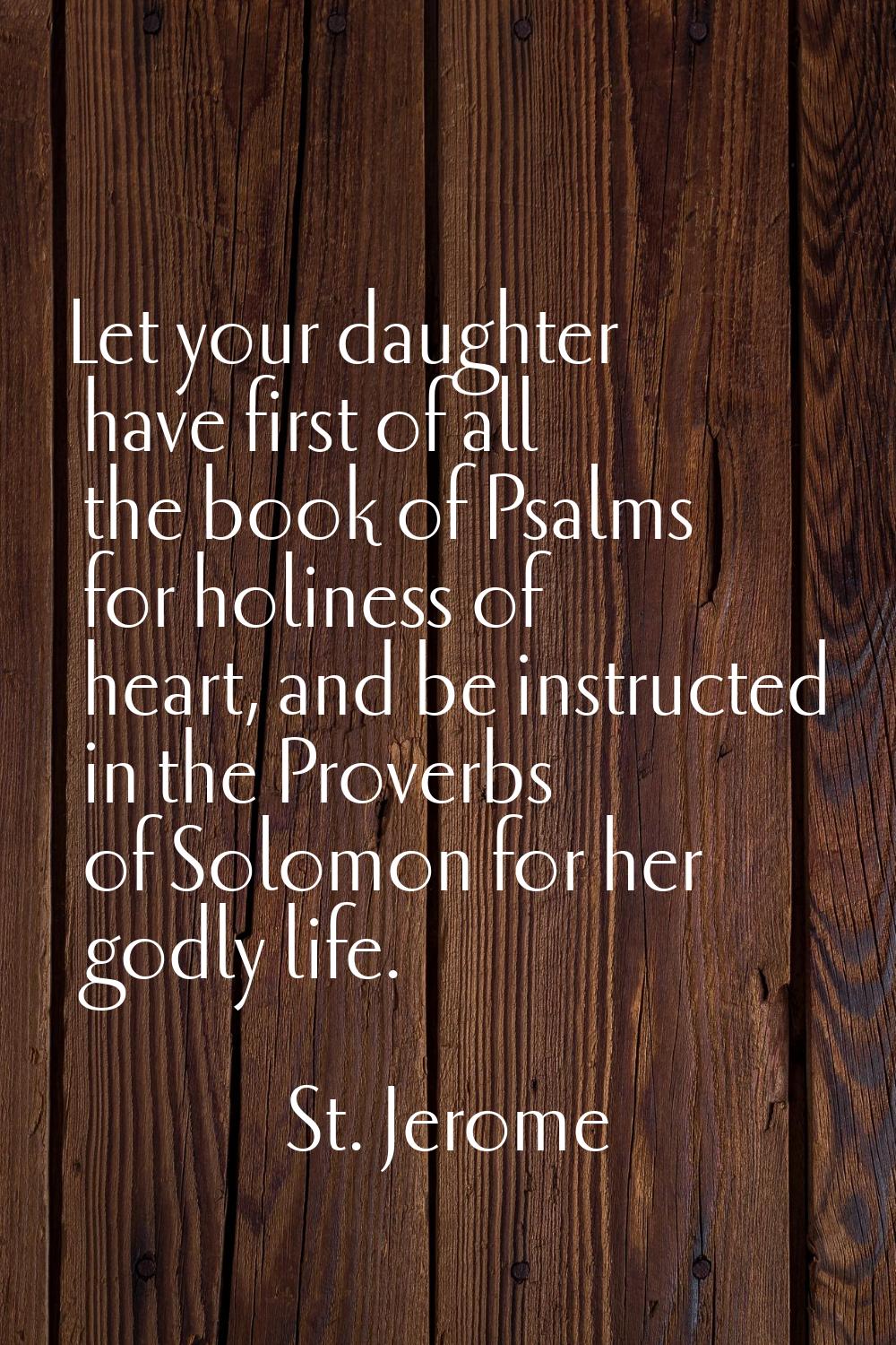 Let your daughter have first of all the book of Psalms for holiness of heart, and be instructed in 