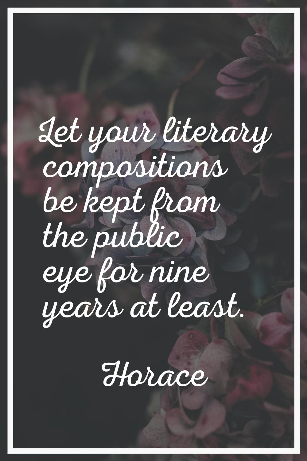 Let your literary compositions be kept from the public eye for nine years at least.