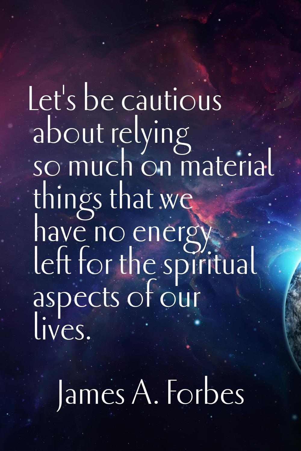 Let's be cautious about relying so much on material things that we have no energy left for the spir